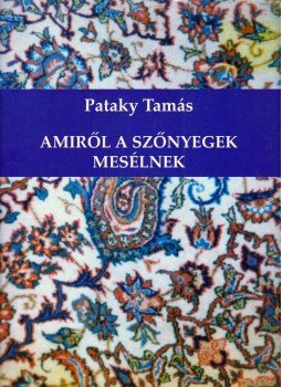 PATAKY TAMÁS - Amiről a szőnyegek mesélnek PATAKY TAMÁS - Amiről a szőnyegek mesélnek, 2004 antikvár könyv