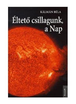 Kálmán Béla - Éltető csillagunk, a Nap Kálmán Béla - Éltető csillagunk, a Nap, 2012 antikvár könyv