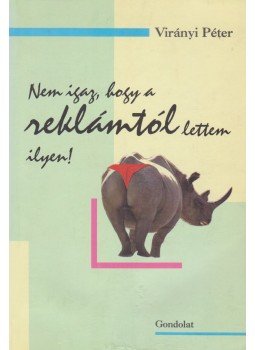 Virányi Péter - Nem igaz, hogy a reklámtól lettem ilyen! Virányi Péter - Nem igaz, hogy a reklámtól lettem ilyen!, Budapest 2007 antikvár könyv