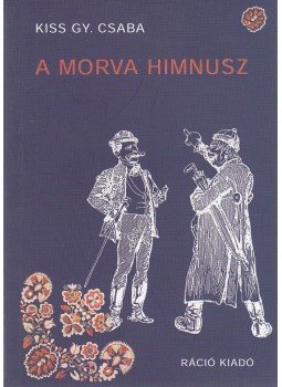 Kiss Gy. Csaba - A morva himnusz Kiss Gy. Csaba - A morva himnusz, Budapest 2009 antikvár könyv