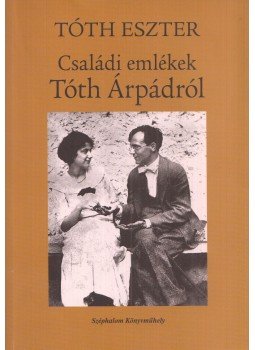 Tóth Eszter - Családi emlékek Tóth Árpádról, Budapest 2007 antikvár könyv