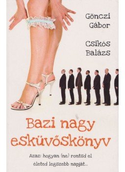 Gönczi Gábor, Csikós Balázs - Bazi nagy esküvőskönyv Gönczi Gábor, Csikós Balázs - Bazi nagy esküvőskönyv, Pécs 2012 antikvár könyv