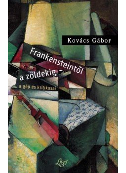 Kovács Gábor - Frankensteintől a zöldekig - a gép és kritikusai - A gép és kritikusai Kovács Gábor - Frankensteintől a zöldekig - a gép és kritikusai - A gép és kritikusai, Budapest 2015 antikvár könyv