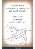 HARSÁNYI ILDIKÓ,VARGA CSABA - HOVÁ MENT A FEHÉRVÁRRA REÁ MENŐ HADIÚT? FEHÉRVÁR MIÉRT FEHÉR VÁR?