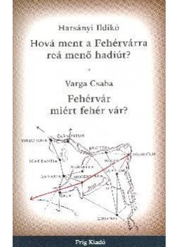 HARSÁNYI ILDIKÓ, VARGA CSABA - HOVÁ MENT A FEHÉRVÁRRA REÁ MENŐ HADIÚT? FEHÉRVÁR MIÉRT FEHÉR VÁR? HARSÁNYI ILDIKÓ, VARGA CSABA - HOVÁ MENT A FEHÉRVÁRRA REÁ MENŐ HADIÚT? FEHÉRVÁR MIÉRT FEHÉR VÁR?, null 0 antikvár könyv