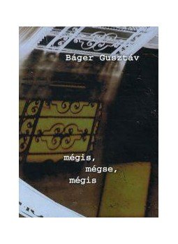 Báger Gusztáv - mégis, mégse, mégis Báger Gusztáv - mégis, mégse, mégis, null 2012 antikvár könyv
