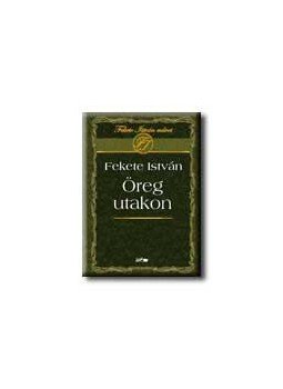 Fekete István - Öreg utakon Fekete István - Öreg utakon, null 2005 antikvár könyv