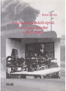 Borsi István - A mozdonymodell-építő, Dr. Varga Sándor (1912-2002) Borsi István - A mozdonymodell-építő, Dr. Varga Sándor (1912-2002), Szeged 2010 antikvár könyv