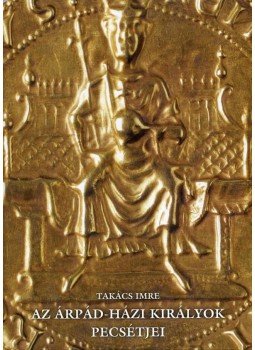 Takács Imre - Az Árpád-házi királyok pecsétjei Takács Imre - Az Árpád-házi királyok pecsétjei, null 2012 antikvár könyv