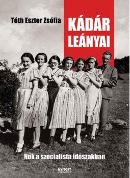 Tóth Eszter Zsófia - Kádár leányai Tóth Eszter Zsófia - Kádár leányai, Budapest 2010 antikvár könyv