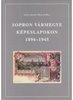 Göncz József, Bognár Béla - Sopron vármegye képeslapokon 1896-1945 Göncz József, Bognár Béla - Sopron vármegye képeslapokon 1896-1945, Sopron 2003 antikvár könyv