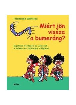 Wilhelmi, Friederike - Miért jön vissza a bumeráng?Izgalmas kérdések és válaszok a kultúra és tudomány világából, null 2012 antikvár könyv