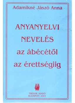 Adamikné Jászó Anna - Anyanyelvi nevelés az ábécétől az érettségiig Adamikné Jászó Anna - Anyanyelvi nevelés az ábécétől az érettségiig, Budapest 2001 antikvár könyv