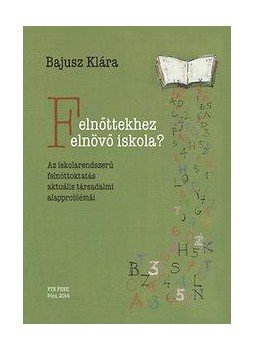 Bajusz Klára - Felnőttekhez felnövő iskola? - Az iskolarendszerű felnőttoktatás aktuális társadalmi alapproblémái, null 2014 antikvár könyv