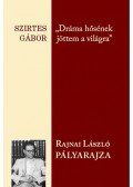 Szirtes Gábor - ,,Dráma hősének jöttem a világra" Rajnai László pályarajza