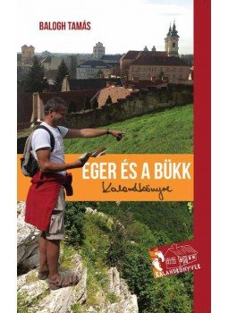 Balogh Tamás - Eger és a Bükk Kalandkönyve Balogh Tamás - Eger és a Bükk Kalandkönyve, Budapest 2015 antikvár könyv