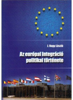 J.NAGY LÁSZLÓ - Az európai integráció politikai története J.NAGY LÁSZLÓ - Az európai integráció politikai története, Szeged 2002 antikvár könyv