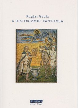 Rugási Gyula - A historizmus fantomja Rugási Gyula - A historizmus fantomja, Budapest 2012 antikvár könyv