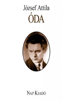József Attila, Ágh István, Csokits János, Csoóri Sándor, Ferencz Győző, Kodolányi Gyula, Lator László, Lukács Sándor, Papp Zoltán - ÓDA József Attila, Ágh István, Csokits János, Csoóri Sándor, Ferencz Győző, Kodolányi Gyula, Lator László, Lukács Sándor, Papp Zoltán - ÓDA, Budapest 2010 antikvár könyv