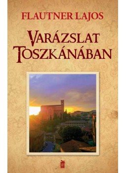 Flautner Lajos - Varázslat Toszkánában Flautner Lajos - Varázslat Toszkánában, Budapest 2012 antikvár könyv