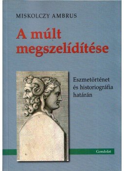 Miskolczy Ambrus - A múlt megszelídítése Miskolczy Ambrus - A múlt megszelídítése, Budapest 2014 antikvár könyv