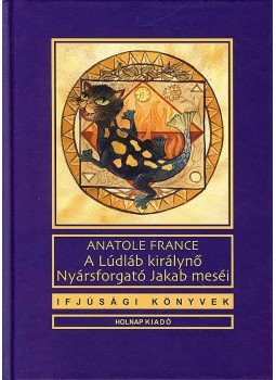 Anatole France - A Lúdláb királynő - Nyársforgató Jakab meséi Anatole France - A Lúdláb királynő - Nyársforgató Jakab meséi, Budapest 2008 antikvár könyv