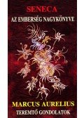 MARCUS AURELIUS,Lucius Annaeus Seneca - Az emberség nagykönyve / Teremtő gondolatok
