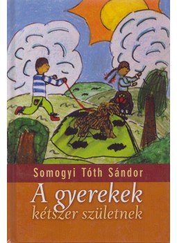 Somogyi Tóth Sándor - A gyerekek kétszer születnek Somogyi Tóth Sándor - A gyerekek kétszer születnek, Budapest 2013 antikvár könyv