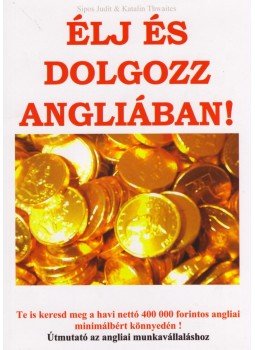 Katalin Thwaites, Sipos Judit - Élj és dolgozz Angliában! Katalin Thwaites, Sipos Judit - Élj és dolgozz Angliában!, London 2007 antikvár könyv