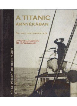 Völgyi Péterné Dr. Reich Márta, Dr. Balogh Tamás - A Titanic árnyékában Völgyi Péterné Dr. Reich Márta, Dr. Balogh Tamás - A Titanic árnyékában, Budapest 2012 antikvár könyv