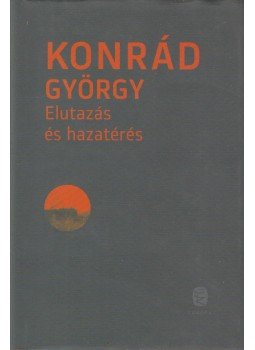 Konrád György - Elutazás és hazatérés Konrád György - Elutazás és hazatérés, Budapest 2012 antikvár könyv