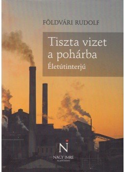 Földvári Rudolf - Tiszta vizet a pohárba Földvári Rudolf - Tiszta vizet a pohárba, Budapest 2011 antikvár könyv