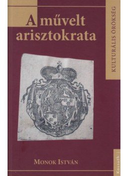 Monok István - A művelt arisztokrata Monok István - A művelt arisztokrata, Budapest - Eger 2012 antikvár könyv