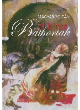 Magyar Zoltán - A híres Báthoriak Magyar Zoltán - A híres Báthoriak, Budapest 2012 antikvár könyv