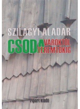 Szilágyi Aladár - Csodaváróktól csodateremtőkig Szilágyi Aladár - Csodaváróktól csodateremtőkig, Nagyvárad 2011 antikvár könyv