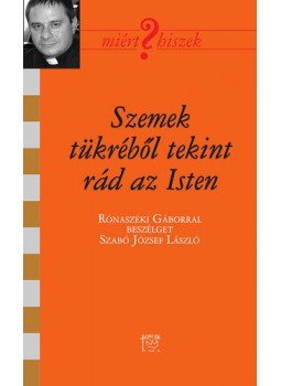 SZABÓ JÓZSEF LÁSZLÓ - SZEMEK TÜKRÉBŐL TEKINT RÁD AZ ISTEN - RÓNASZÉKI GÁBORRAL BESZÉLGET SZABÓ JÓZSEF LÁSZLÓ, null 2013 antikvár könyv