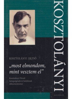Kosztolányi Dezső - "most elmondom, mint vesztem el" Kosztolányi Dezső - "most elmondom, mint vesztem el", Pozsony 2010 antikvár könyv