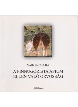 Varga Csaba - A finnugorista áfium ellen való orvosság Varga Csaba - A finnugorista áfium ellen való orvosság, 2011 antikvár könyv