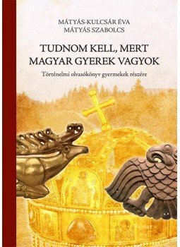 Mátyás Szabolcs, Mátyás-Kulcsár Éva - Tudnom kell, mert magyar gyerek vagyok Mátyás Szabolcs, Mátyás-Kulcsár Éva - Tudnom kell, mert magyar gyerek vagyok, Debrecen 2010 antikvár könyv