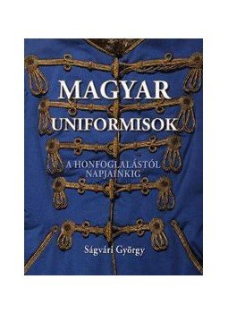 Ságvári György - Magyar uniformisok a honfoglalástól napjainkig Ságvári György - Magyar uniformisok a honfoglalástól napjainkig, null 2010 antikvár könyv