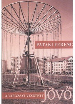 Pataki Ferenc - A varázsát vesztett jövő Pataki Ferenc - A varázsát vesztett jövő, Budapest 2011 antikvár könyv