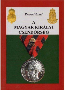 Parádi József - A magyar királyi csendőrség Parádi József - A magyar királyi csendőrség, Budapest281 2012 antikvár könyv