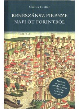 Charles FitzRoy - Reneszánsz Firenze napi öt forintból Charles FitzRoy - Reneszánsz Firenze napi öt forintból, Budapest 2011 antikvár könyv