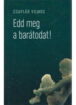 Csaplár Vilmos - Edd meg a barátodat! Csaplár Vilmos - Edd meg a barátodat!, Budapest-Pozsony 2013 antikvár könyv