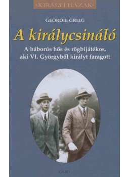 Geordie Greig - A királycsináló Geordie Greig - A királycsináló, Budapest 2013 antikvár könyv