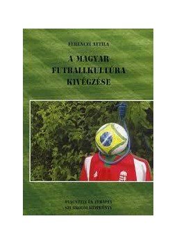 Ferenczi Attila - A magyar futball kivégzése Ferenczi Attila - A magyar futball kivégzése, null 2015 antikvár könyv