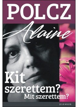 Polcz Alaine - Kit szerettem? Mit szerettem? Polcz Alaine - Kit szerettem? Mit szerettem?, Pécs 2014 antikvár könyv