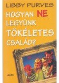 Libby Purves - Hogyan ne legyünk tökéletes család?