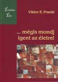 Frankl, Viktor E. - ...mégis mondj igent az életre!
