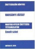 Varsányi József - Magyar nyelvi érettségi tételvázlatok emelt szint